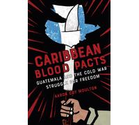 Caribbean Blood Pacts : Guatemala and the Cold War Struggle for Freedom
