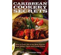 Caribbean Cookery Secrets: How to Cook 100 of the Most Popular West Indian, Cajun and Creole Dishes