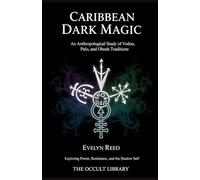 Caribbean Dark Magic: An Anthropological Study of Vodou, Palo, and Obeah Traditions: Exploring Power, Resistance, and the Shadow Self (Forbidden Arts: Black Magic Traditions of the World)