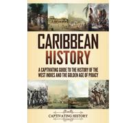 Caribbean History: A Captivating Guide to the History of the West Indies and the Golden Age of Piracy
