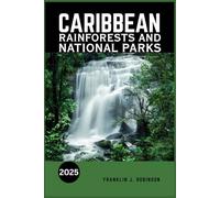 CARIBBEAN RAINFORESTS AND NATIONAL PARKS TRAVEL GUIDE 2025: Unveiling the Secrets of the Caribbean's Pristine Ecosystem-An In-Depth Journey Through ... Hidden Gems, and Sustainable Adventures.