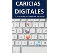 Caricias Digitales: El Amor en Tiempos Modernos: Cómo los chats y las pantallas transformaron la forma en que nos enamoramos, nos herimos y nos extrañamos.