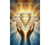 CARIDADE E EMPATIA COMO PRÁTICAS DIVINAS: A IMPORTÂNCIA DO TRABALHO VOLUNTÁRIO E DA CARIDADE PARA O DESENVOLVIMENTO MORAL E ESPIRITUAL: 21 (ESPÍRITA: CAMINHOS DA ALMA)