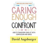 Caring Enough to Confront: How to Transform Conflict with Compassion and Grace