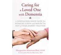 Caring for a Loved One with Dementia: A Mindfulness-Based Guide for Reducing Stress and Making the Best of Your Journey Together