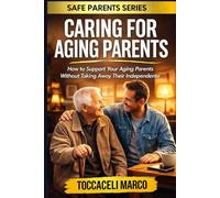 Caring for Aging Parents: A Practical Guide for Adult Children Supporting Elderly Parents Without Losing Their Independence