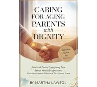 CARING FOR AGING PARENTS WITH DIGNITY: MAINTAINING THEIR INDEPENDENCE AND RESPECT: Practical Family, Caregiving Tips, Senior Health Support, and Compassionate Guidance for Loved Ones