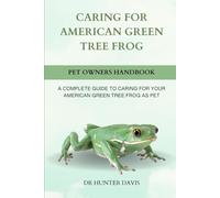 CARING FOR AMERICAN GREEN TREE FROG: A COMPLETE GUIDE TO CARING FOR YOUR AMERICAN GREEN TREE FROG AS PET