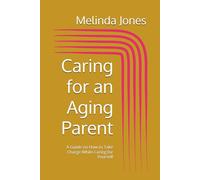 Caring for an Aging Parent: A Guide on How to Take Charge While Caring for Yourself