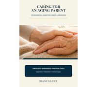CARING FOR AN AGING PARENT: THE ESSENTIAL GUIDE FOR FAMILY CAREGIVERS