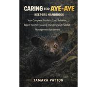 CARING FOR AYE-AYE KEEPERS HANDBOOK: Your Complete Guide to Care, Behavior, Expert Tips for Housing, Handling and Habitat Management for owners