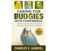 CARING FOR BUDGIES WITH CONFIDENCE: A Step-by-Step Guide to Nurturing, Training, and Loving Your Parakeets