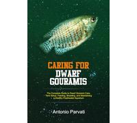 CARING FOR DWARF GOURAMIS: The Complete Guide to Dwarf Gourami Care, Tank Setup, Feeding, Breeding, and Maintaining a Healthy Freshwater Aquarium