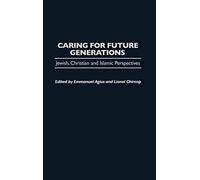 Caring for Future Generations: Jewish, Christian and Islamic Perspectives (Praeger Studies on the 21st Century)