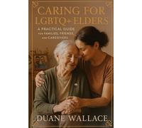 Caring for LGBTQ+ Elders: A Practical Guide for Families, Friends, and Caregivers: Legal, Medical, and Everyday Steps to Support Queer Older Adults with Dignity and Compassion