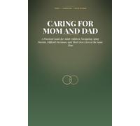 Caring for Mom and Dad: A Practical Guide for Adult Children Navigating Aging Parents, Difficult Decisions, and Their Own Lives at the Same Time