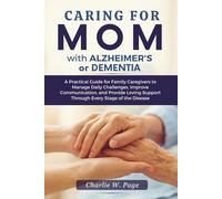 Caring for Mom with Alzheimer's or Dementia: A Practical Guide for Family Caregivers to Manage Daily Challenges, Improve Communication, and Provide Loving Support Through Every Stage of the Disease