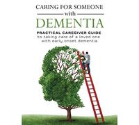 Caring for someone with Dementia: Practical caregiver guide to taking care of a loved one with dementia