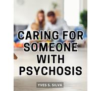 Caring For Someone With Psychosis: A Guide to Preventing Mental Illness | Your Comprehensive Resource for Rebuilding Your Life and Finding Hope After Psychosis