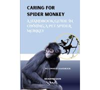 CARING FOR SPIDER MONKEY: A HANDBOOK GUIDE IN OWNING A PET SPIDER MONKEY