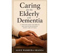 Caring for the Elderly with Dementia: A Christian Guide for Families and Healthcare Workers Across Care Settings