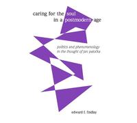 Caring for the Soul in a Postmodern Age: Politics and Phenomenology in the Thought of Jan Patocka: Politics and Phenomenology in the Thought of Jan Patočka