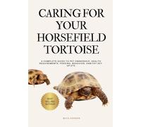CARING FOR YOUR HORSEFIELD TORTOISE: A COMPLETE GUIDE TO PET OWNERSHIP, HEALTH REQUIREMENTS, FEEDING, BEHAVIOR, HABITAT SET-UP ETC