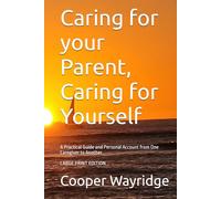 Caring for your Parent, Caring for Yourself: A Practical Guide and Personal Account from One Caregiver to Another