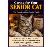 Caring for Your Senior Cat: The Complete Plain-English Guide, What to Expect as Your Cat Ages, How to Manage Kidney Disease, Hyperthyroidism, Weight Loss, and Mobility Changes