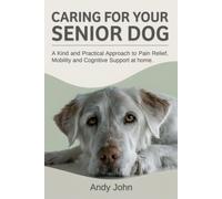 Caring for Your Senior Dog: A Kind and Practical Approach to Pain Relief, Mobility and Cognitive Support at Home.