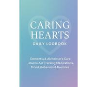 Caring Hearts Daily Logbook: Dementia & Alzheimer’s Care Journal for Tracking Medications, Mood, Behaviors & Routines