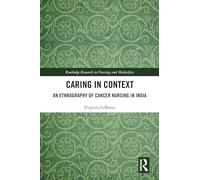 Caring in Context: An Ethnography of Cancer Nursing in India (Routledge Research in Nursing and Midwifery)