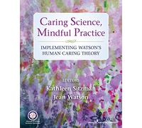 Caring Science, Mindful Practice: Implementing Watson's Human Caring Theory