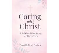 Caring With Christ: A 5 Week Bible Study For Caregivers