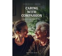Caring with Compassion: A Guide for Caregivers of Loved Ones with Dementia