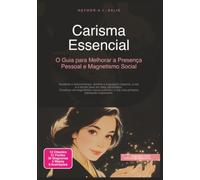 Carisma Essencial: O Guia para Melhorar a Presença Pessoal e Magnetismo Social (Psicologia)