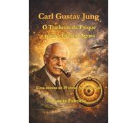 Carl Gustav Jung - O Tradutor da Psique para o Eterno Agora: Uma síntese de 39 obras fundamentais