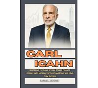 CARL ICAHN: Mastering the Game of High-Stakes Finance: Lessons in Leadership, Activist Investing, and Long-Term Success