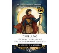 CARL JUNG - Der Archetyp des Helden und die Individuation des Selbst: Die jungianische Deutung der Mythen und die Bedeutung der Heldenreise in der menschlichen Psyche