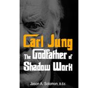 Carl Jung: The Godfather of Shadow Work: 1 (Shadow Work Psychology: A Series for Inner Truth-Seekers)