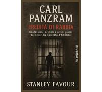 Carl Panzram: Confessioni di un serial killer: Brutalità, vendetta e la vera storia dell'assassino più impenitente d'America