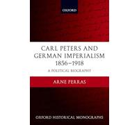 Carl Peters and German Imperialism 1856-1918 A Political Biography (Oxford Historical Monographs)