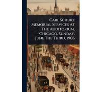 Carl Schurz Memorial Services At The Auditorium, Chicago, Sunday, June The Third, 1906