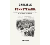Carlisle Pennsylvania: The Indian School, the Barracks, and the Town at the Edge of the Frontier