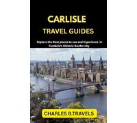 CARLISLE TRAVEL GUIDES: Explore the Best places to see and Experience in Cumbria’s Historic Border city