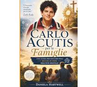 CARLO ACUTIS PER LE FAMIGLIE: Una guida per crescere figli con una forte fede nell'era digitale