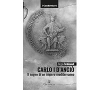 Carlo I d'Angiò. Il sogno di un impero mediterraneo (I Condottieri)