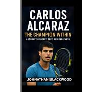Carlos Alcaraz biography: The Champion Within- A Journey of Heart, Grit, and Greatness