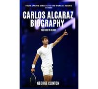 Carlos Alcaraz Biography: The Rise to Glory - From Spain’s Streets to the World’s Tennis Stages (Tennis Stars Biography)