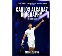 Carlos Alcaraz Biography: The Rise to Glory - From Spain’s Streets to the World’s Tennis Stages (Tennis Stars Biography)
